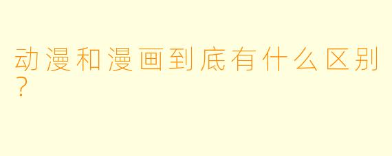 动漫和漫画到底有什么区别?