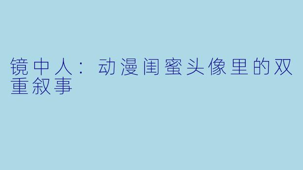 镜中人：动漫闺蜜头像里的双重叙事