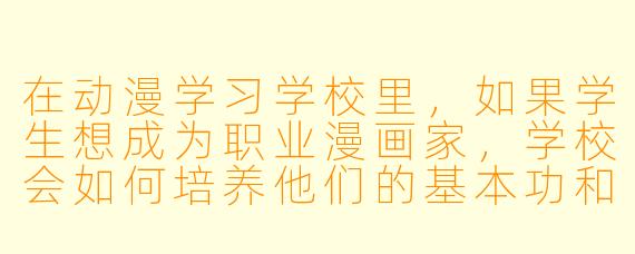 在动漫学习学校里，如果学生想成为职业漫画家，学校会如何培养他们的基本功和创作能力？