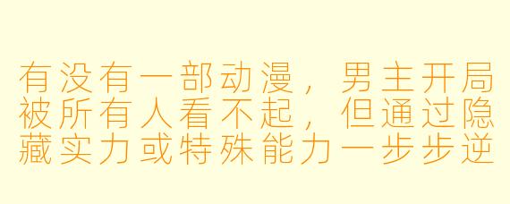 有没有一部动漫,男主开局被所有人看不起,但通过隐藏实力或特殊能力一步步逆袭,最终让所有嘲笑他的人后悔?