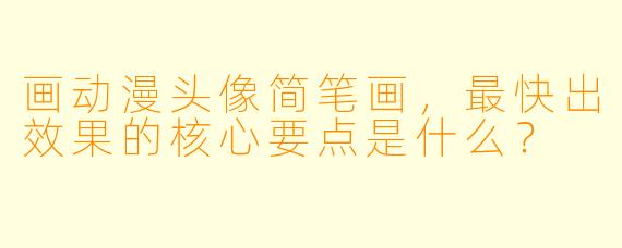 画动漫头像简笔画，最快出效果的核心要点是什么？