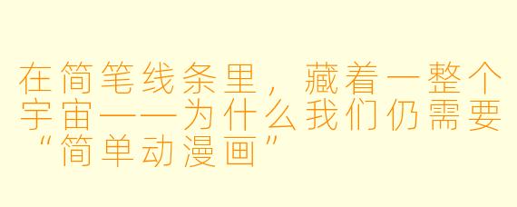 在简笔线条里，藏着一整个宇宙——为什么我们仍需要“简单动漫画”