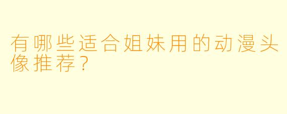 有哪些适合姐妹用的动漫头像推荐？