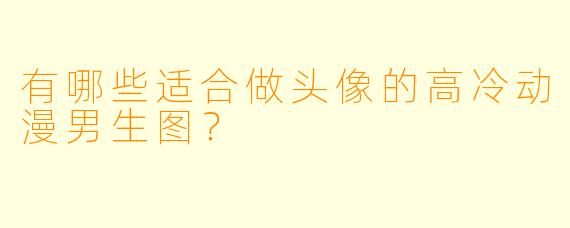 有哪些适合做头像的高冷动漫男生图？