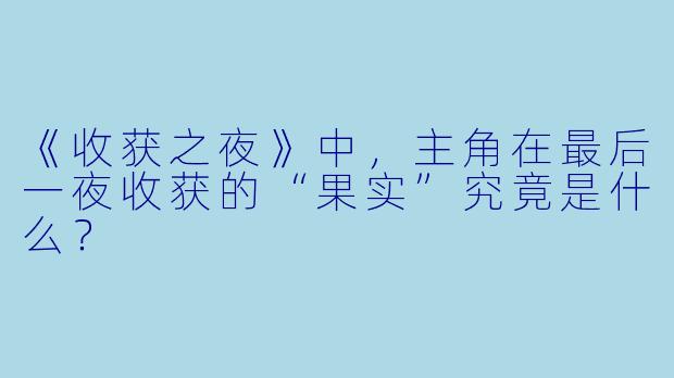 《收获之夜》中，主角在最后一夜收获的“果实”究竟是什么？