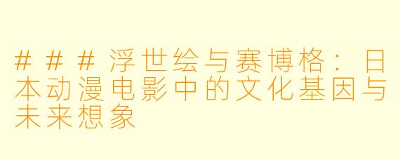 ###浮世绘与赛博格：日本动漫电影中的文化基因与未来想象
