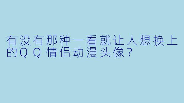 有没有那种一看就让人想换上的QQ情侣动漫头像？