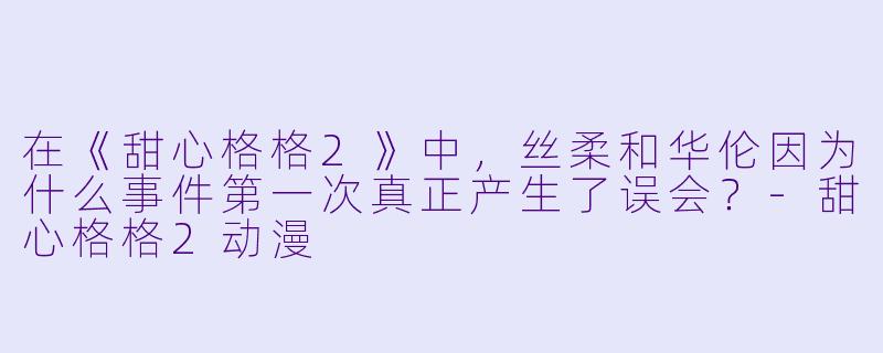 在《甜心格格2》中，丝柔和华伦因为什么事件第一次真正产生了误会？