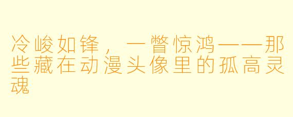 冷峻如锋,一瞥惊鸿——那些藏在动漫头像里的孤高灵魂