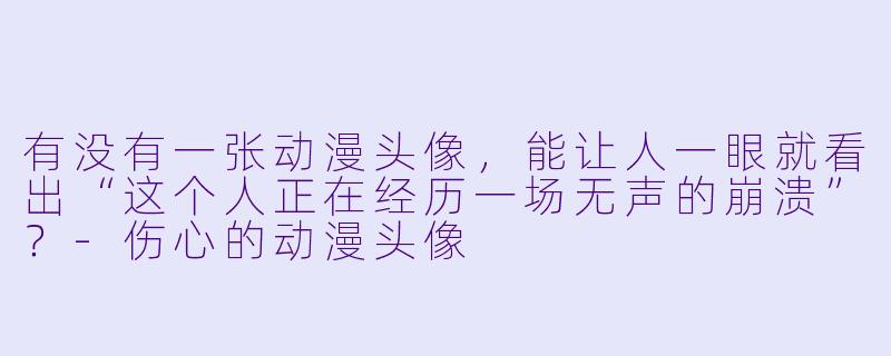 有没有一张动漫头像，能让人一眼就看出“这个人正在经历一场无声的崩溃”？