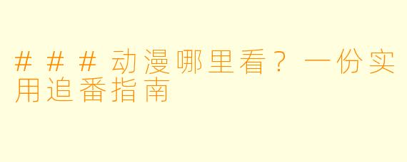 ###动漫哪里看?一份实用追番指南
