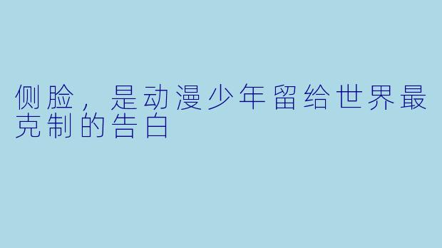 侧脸，是动漫少年留给世界最克制的告白