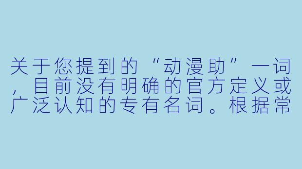 关于您提到的“动漫助”一词，目前没有明确的官方定义或广泛认知的专有名词。根据常见的语境推测，您可能指的是“动漫助手”（如分析工具、创作辅助软件）或“动漫助力”（如动漫对个人成长、文化传播的积极作用）。

以下为您拟写的一篇通用性文章，主题围绕“动漫作为精神助力”展开，标题与正文如下：

光与梦的助推器：动漫如何成为我们成长路上的隐形翅膀