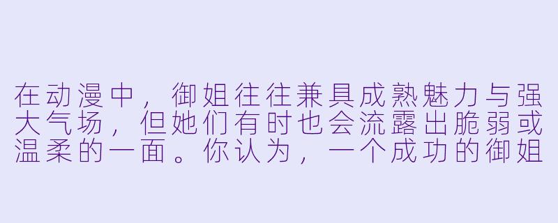 在动漫中，御姐往往兼具成熟魅力与强大气场，但她们有时也会流露出脆弱或温柔的一面。你认为，一个成功的御姐角色，最核心的魅力究竟是“不可接近的疏离感”，还是“隐藏在强势之下的反差柔情”？能否举一个你心中的经典角色为例？-动漫御姐