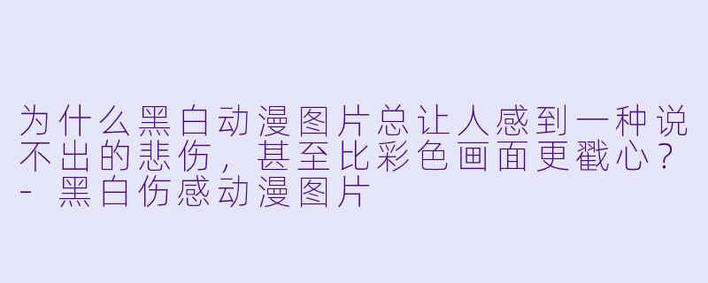 为什么黑白动漫图片总让人感到一种说不出的悲伤，甚至比彩色画面更戳心？-黑白伤感动漫图片