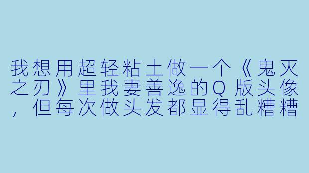 我想用超轻粘土做一个《鬼灭之刃》里我妻善逸的Q版头像,但每次做头发都显得乱糟糟的,有什么简单的方法能做出他标志性的黄色蓬松炸毛发型吗?