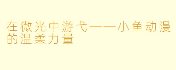 在微光中游弋——小鱼动漫的温柔力量