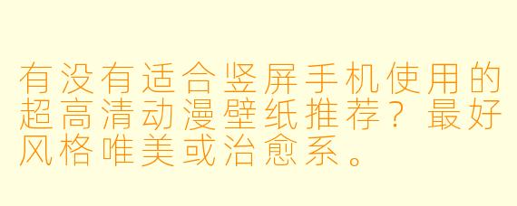 有没有适合竖屏手机使用的超高清动漫壁纸推荐？最好风格唯美或治愈系。