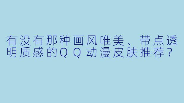 有没有那种画风唯美、带点透明质感的QQ动漫皮肤推荐？