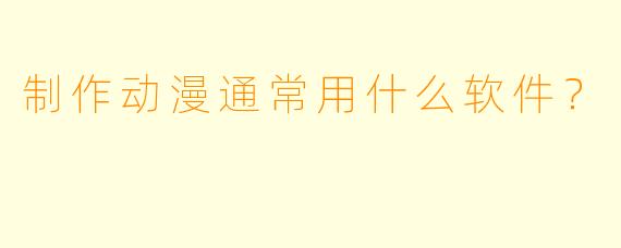 制作动漫通常用什么软件？