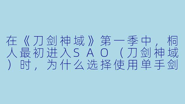 在《刀剑神域》第一季中，桐人最初进入SAO（刀剑神域）时，为什么选择使用单手剑而非更常见的双手剑或双刀流？-刀剑动漫
