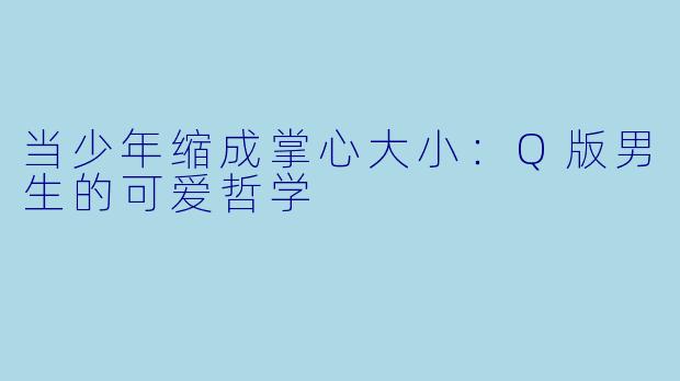 当少年缩成掌心大小：Q版男生的可爱哲学