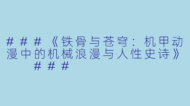 ###《铁骨与苍穹:机甲动漫中的机械浪漫与人性史诗》
###