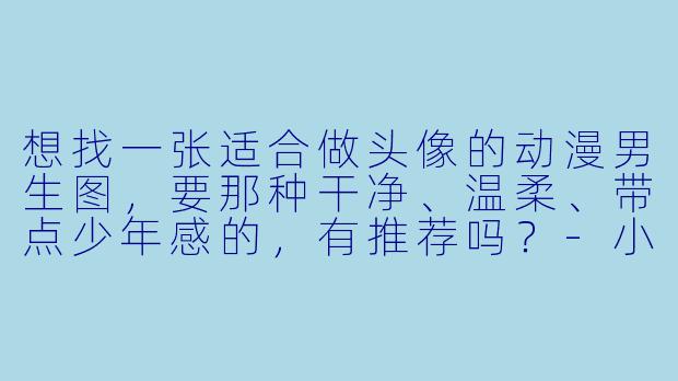 想找一张适合做头像的动漫男生图，要那种干净、温柔、带点少年感的，有推荐吗？-小清新男生头像动漫