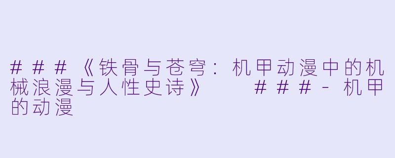 ###《铁骨与苍穹:机甲动漫中的机械浪漫与人性史诗》
###-机甲的动漫