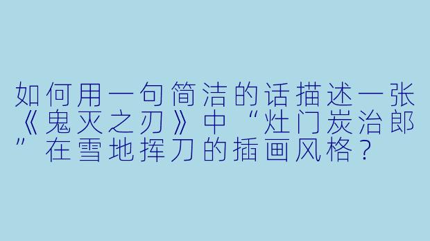 如何用一句简洁的话描述一张《鬼灭之刃》中“灶门炭治郎”在雪地挥刀的插画风格？