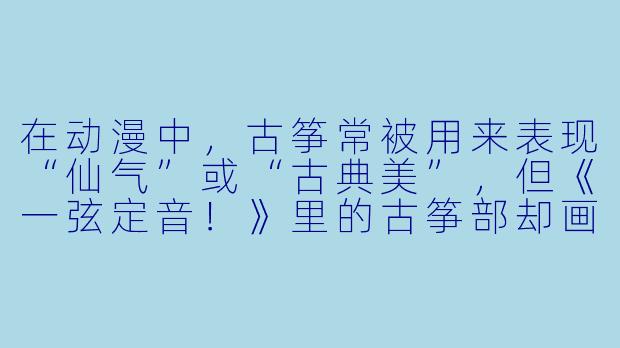 在动漫中，古筝常被用来表现“仙气”或“古典美”，但《一弦定音！》里的古筝部却画风完全不同——为什么这部作品里的古筝演奏能让人热血沸腾，甚至像“战斗番”一样燃？