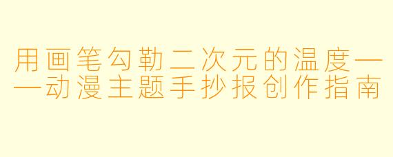 用画笔勾勒二次元的温度——动漫主题手抄报创作指南