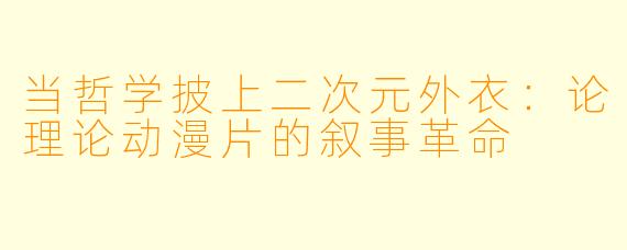 当哲学披上二次元外衣：论理论动漫片的叙事革命