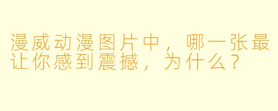 漫威动漫图片中,哪一张最让你感到震撼,为什么?