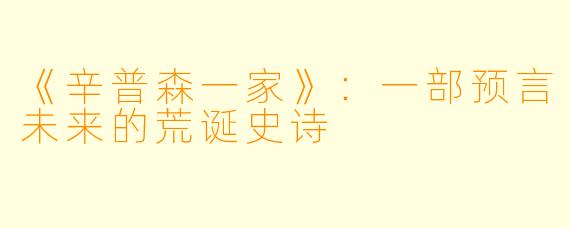 《辛普森一家》：一部预言未来的荒诞史诗