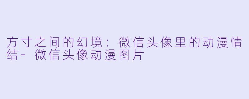 方寸之间的幻境：微信头像里的动漫情结