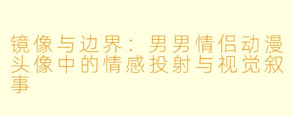 镜像与边界：男男情侣动漫头像中的情感投射与视觉叙事