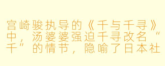 宫崎骏执导的《千与千寻》中，汤婆婆强迫千寻改名“千”的情节，隐喻了日本社会的什么现象？