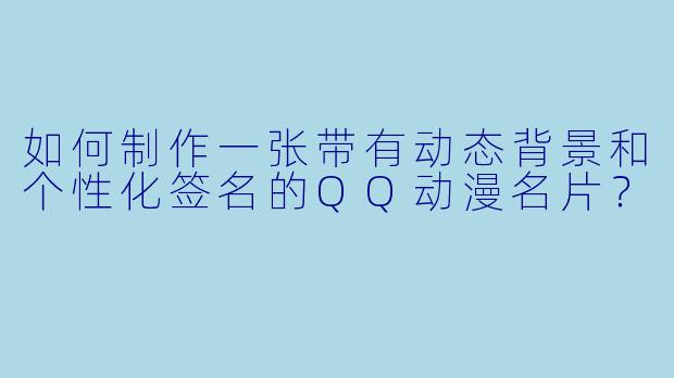如何制作一张带有动态背景和个性化签名的QQ动漫名片？