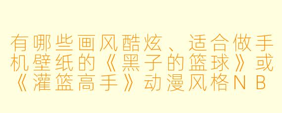 有哪些画风酷炫、适合做手机壁纸的《黑子的篮球》或《灌篮高手》动漫风格NBA同人图推荐？