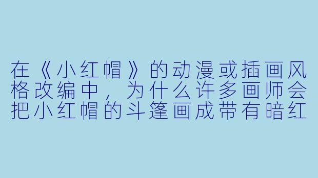 在《小红帽》的动漫或插画风格改编中，为什么许多画师会把小红帽的斗篷画成带有暗红色渐变或加入星星、藤蔓等装饰元素？