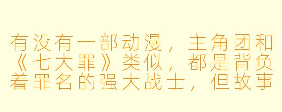 有没有一部动漫，主角团和《七大罪》类似，都是背负着罪名的强大战士，但故事背景更偏向现代都市与神话结合，并且主角也是一位看似弱小的少年？