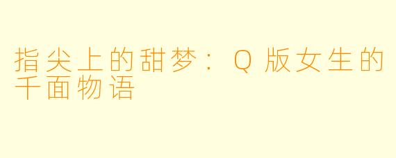指尖上的甜梦：Q版女生的千面物语