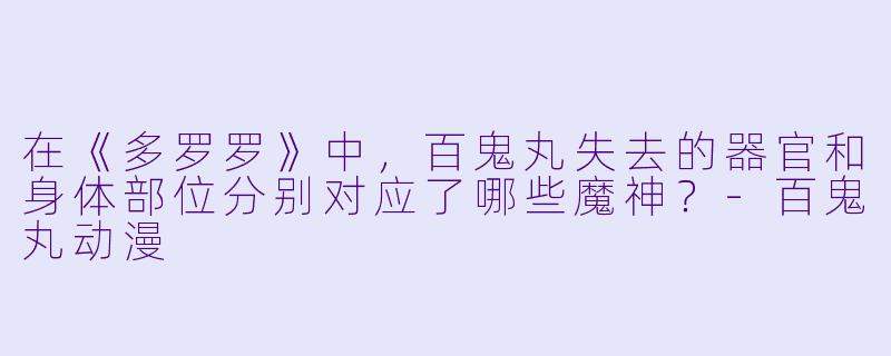 在《多罗罗》中,百鬼丸失去的器官和身体部位分别对应了哪些魔神?-百鬼丸动漫