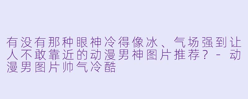 有没有那种眼神冷得像冰、气场强到让人不敢靠近的动漫男神图片推荐？