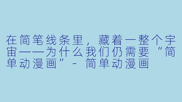 在简笔线条里，藏着一整个宇宙——为什么我们仍需要“简单动漫画”-简单动漫画