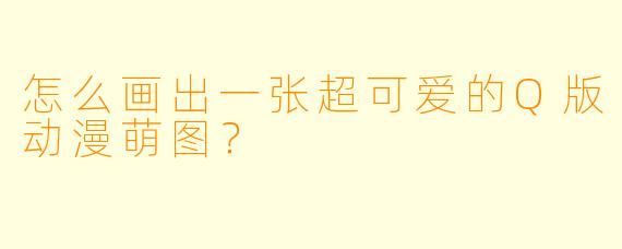 怎么画出一张超可爱的Q版动漫萌图？