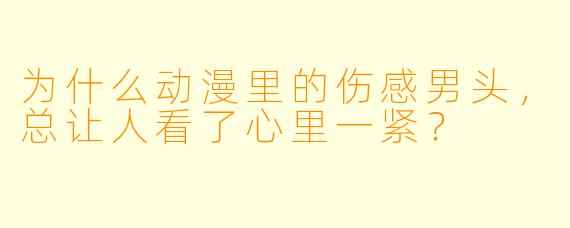 为什么动漫里的伤感男头，总让人看了心里一紧？