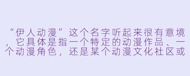 “伊人动漫”这个名字听起来很有意境,它具体是指一个特定的动漫作品、一个动漫角色,还是某个动漫文化社区或品牌?如果是一个作品,它主要讲述了怎样的故事?-伊人动漫