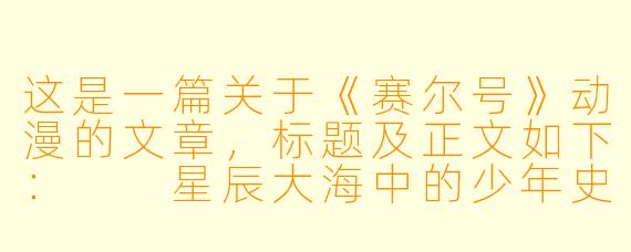 这是一篇关于《赛尔号》动漫的文章,标题及正文如下:
星辰大海中的少年史诗:为什么说《赛尔号》是Z世代最被低估的太空冒险